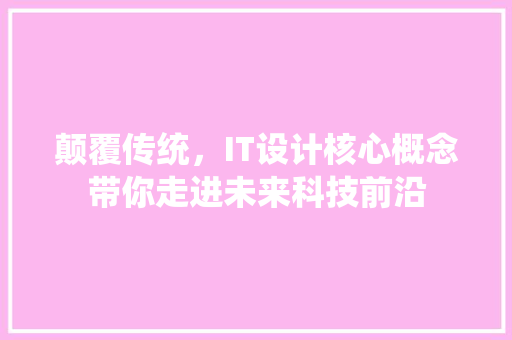 颠覆传统，IT设计核心概念带你走进未来科技前沿