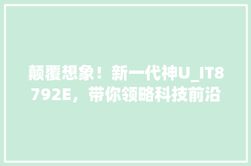 颠覆想象！新一代神U_IT8792E，带你领略科技前沿！