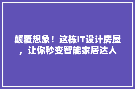 颠覆想象！这栋IT设计房屋，让你秒变智能家居达人