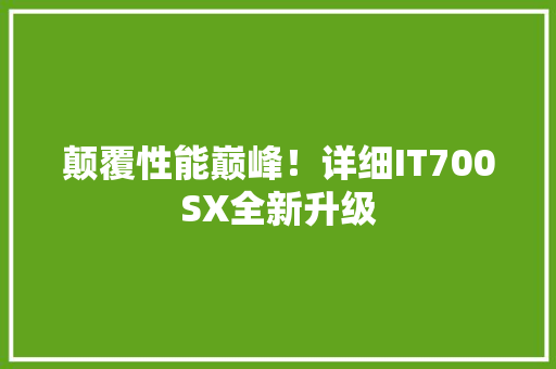 颠覆性能巅峰！详细IT700SX全新升级