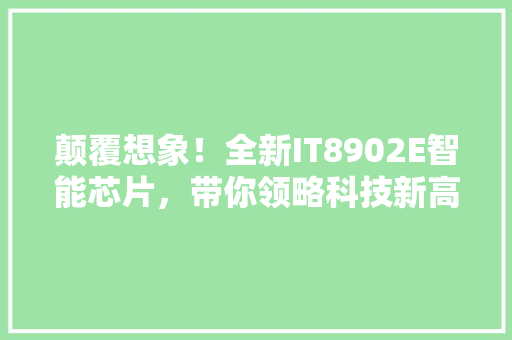 颠覆想象！全新IT8902E智能芯片，带你领略科技新高度！