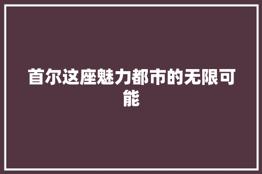 首尔这座魅力都市的无限可能