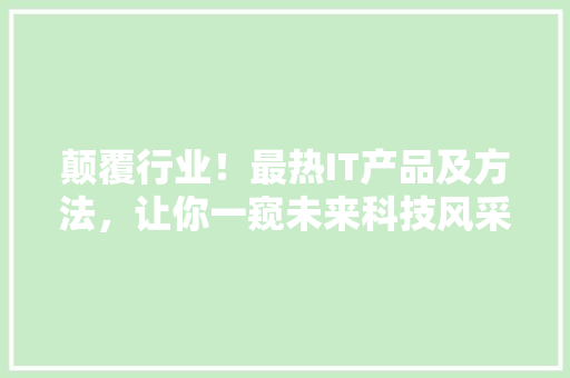 颠覆行业！最热IT产品及方法，让你一窥未来科技风采