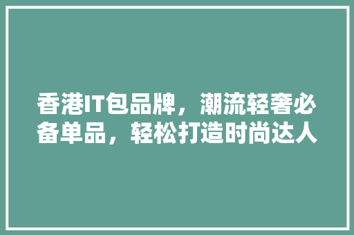 香港IT包品牌，潮流轻奢必备单品，轻松打造时尚达人！