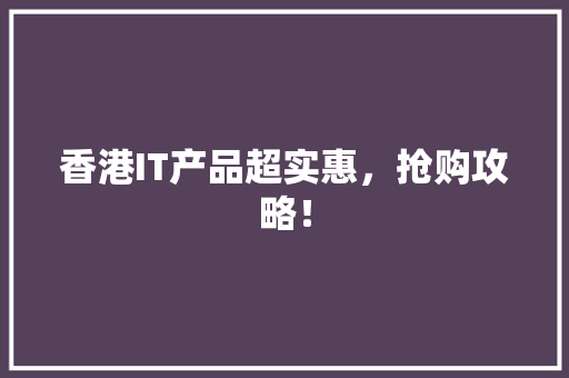 香港IT产品超实惠，抢购攻略！