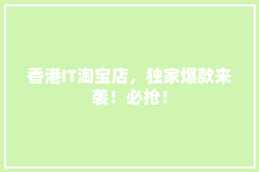 香港IT淘宝店，独家爆款来袭！必抢！