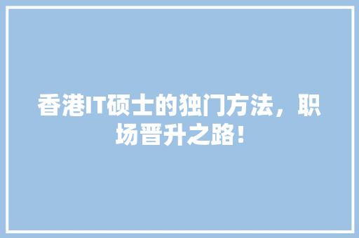 香港IT硕士的独门方法，职场晋升之路！