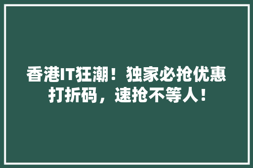 香港IT狂潮！独家必抢优惠打折码，速抢不等人！