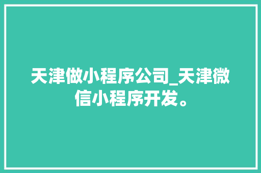 天津做小程序公司_天津微信小程序开发。 天津做小程序公司_天津微信小程序开发。 网站建设公司