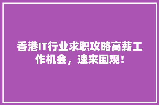 香港IT行业求职攻略高薪工作机会，速来围观！