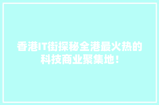 香港IT街探秘全港最火热的科技商业聚集地！