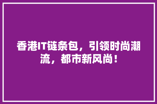 香港IT链条包，引领时尚潮流，都市新风尚！