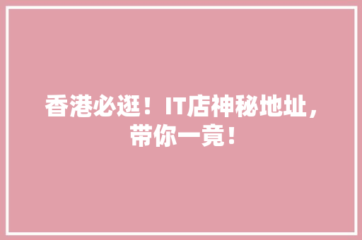 香港必逛！IT店神秘地址，带你一竟！