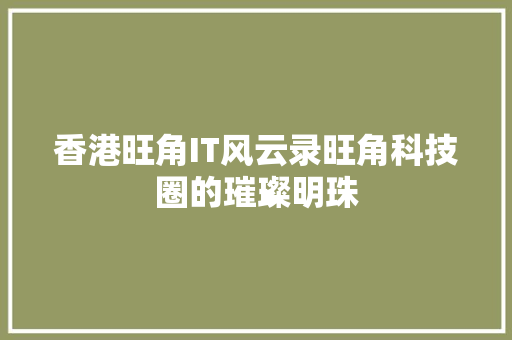 香港旺角IT风云录旺角科技圈的璀璨明珠