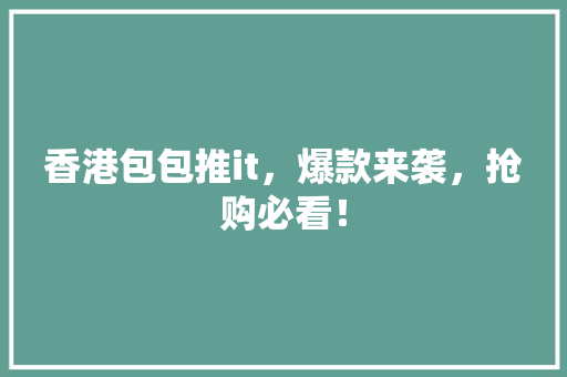 香港包包推it，爆款来袭，抢购必看！