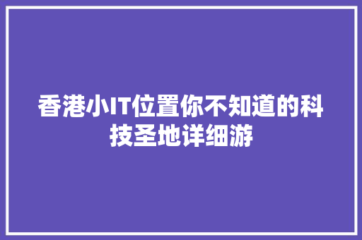 香港小IT位置你不知道的科技圣地详细游