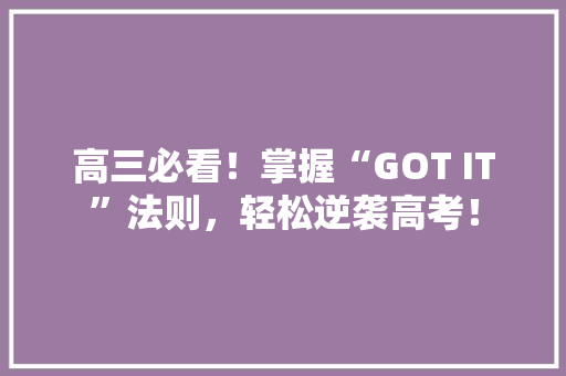 高三必看！掌握“GOT IT”法则，轻松逆袭高考！