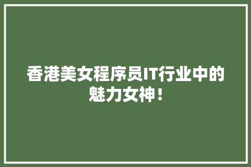 香港美女程序员IT行业中的魅力女神！