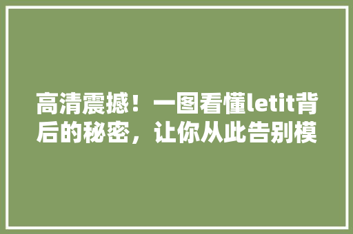 高清震撼！一图看懂letit背后的秘密，让你从此告别模糊！