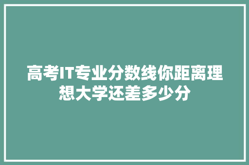 高考IT专业分数线你距离理想大学还差多少分