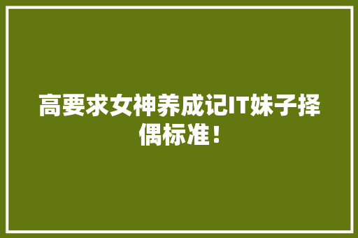 高要求女神养成记IT妹子择偶标准！