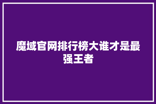 魔域官网排行榜大谁才是最强王者