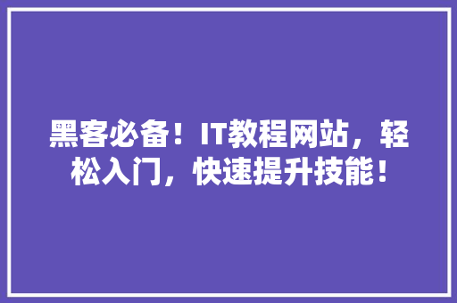 黑客必备！IT教程网站，轻松入门，快速提升技能！