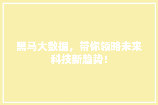 黑马大数据，带你领略未来科技新趋势！