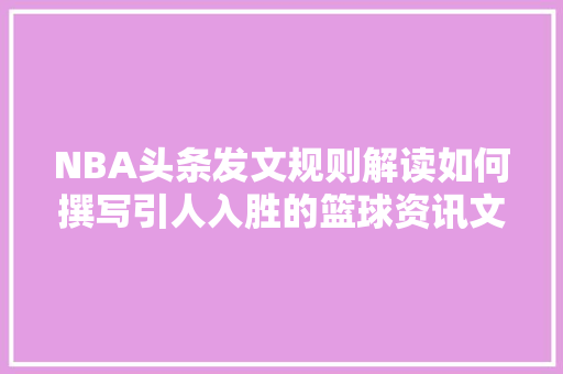 NBA头条发文规则解读如何撰写引人入胜的篮球资讯文章 搜狗SEO