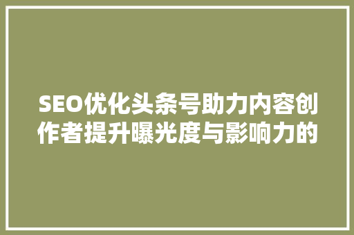 SEO优化头条号助力内容创作者提升曝光度与影响力的方法 网站建设公司