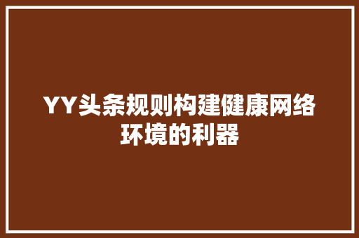 YY头条规则构建健康网络环境的利器 百度SEO