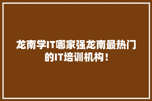 龙南学IT哪家强龙南最热门的IT培训机构！