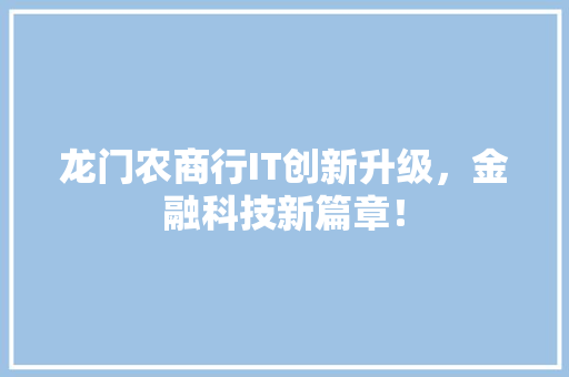龙门农商行IT创新升级，金融科技新篇章！