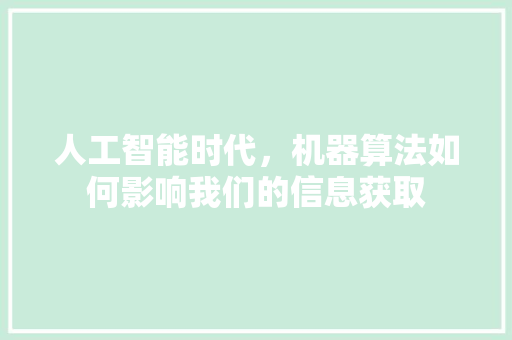 人工智能时代，机器算法如何影响我们的信息获取 百度SEO