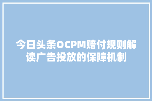 今日头条OCPM赔付规则解读广告投放的保障机制 百度SEO