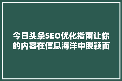 今日头条SEO优化指南让你的内容在信息海洋中脱颖而出 必应SEO