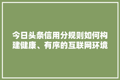 今日头条信用分规则如何构建健康、有序的互联网环境 神马SEO