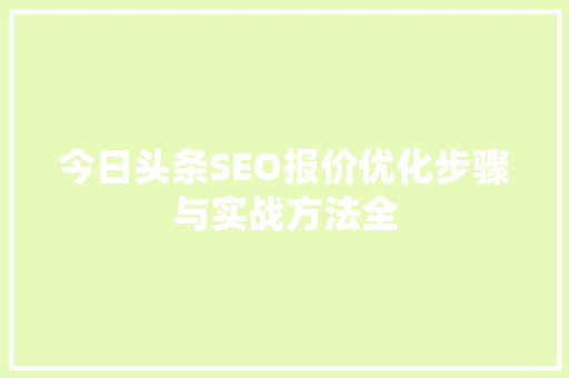 今日头条SEO报价优化步骤与实战方法全 神马SEO