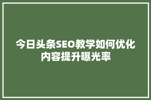 今日头条SEO教学如何优化内容提升曝光率 搜狗SEO