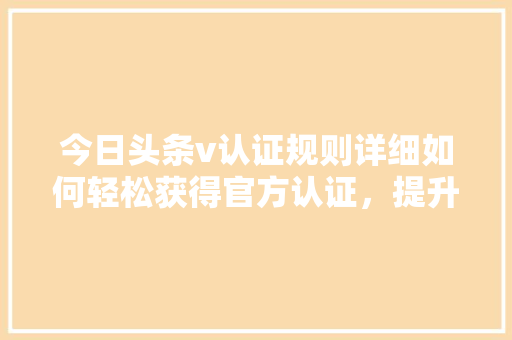 今日头条v认证规则详细如何轻松获得官方认证，提升账号影响力 神马SEO