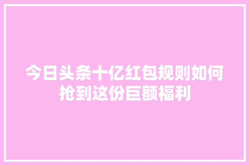 今日头条十亿红包规则如何抢到这份巨额福利 神马SEO