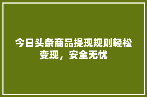 今日头条商品提现规则轻松变现，安全无忧 百度SEO