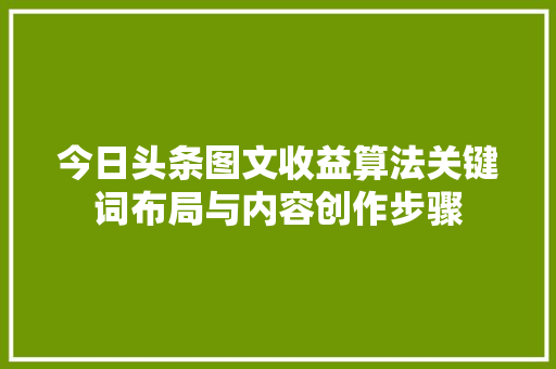 今日头条图文收益算法关键词布局与内容创作步骤 SEO关键词