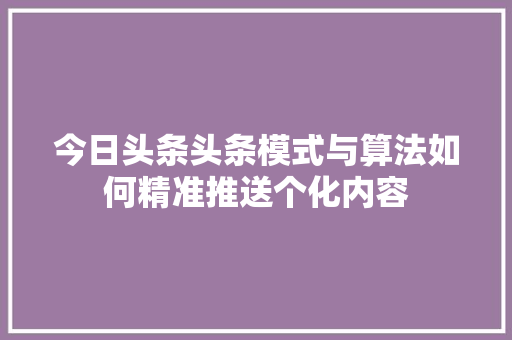 今日头条头条模式与算法如何精准推送个化内容 搜狗SEO