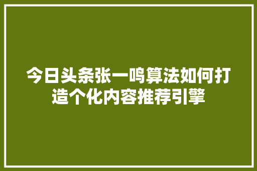 今日头条张一鸣算法如何打造个化内容推荐引擎 必应SEO