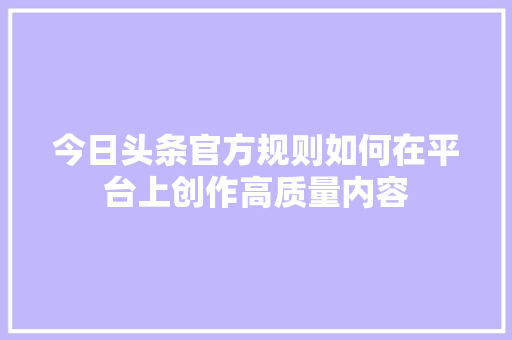 今日头条官方规则如何在平台上创作高质量内容 SEO关键词