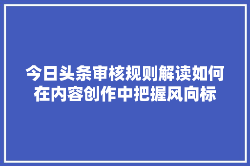 今日头条审核规则解读如何在内容创作中把握风向标 搜狗SEO