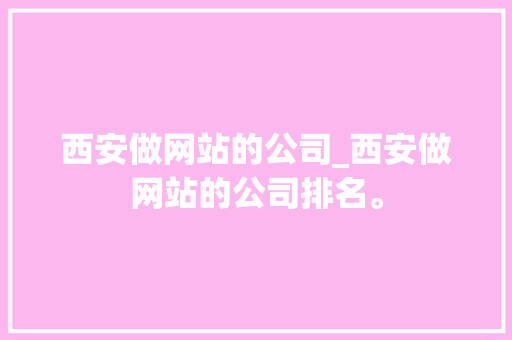 西安做网站的公司_西安做网站的公司排名。 西安做网站的公司_西安做网站的公司排名。 网站建设公司