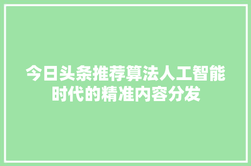 今日头条推荐算法人工智能时代的精准内容分发 神马SEO
