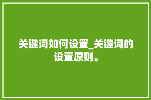 关键词如何设置_关键词的设置原则。 关键词如何设置_关键词的设置原则。 SEO关键词
